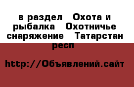  в раздел : Охота и рыбалка » Охотничье снаряжение . Татарстан респ.